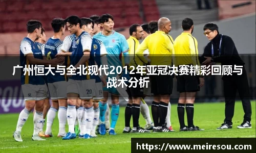 广州恒大与全北现代2012年亚冠决赛精彩回顾与战术分析